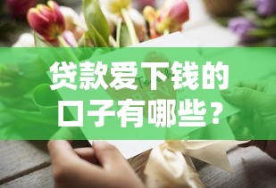 贷款爱下钱的口子有哪些？5个审核快、门槛低的平台实测！