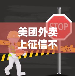 美团外卖上征信不上征信？这篇给你彻底讲明白！