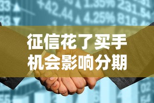 征信花了买手机会影响分期吗？这几点必须提前摸清楚