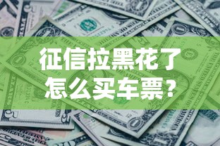 征信拉黑花了怎么买车票？这3个办法或许能救急