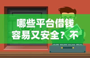 哪些平台借钱容易又安全？不看征信也能过的渠道盘点
