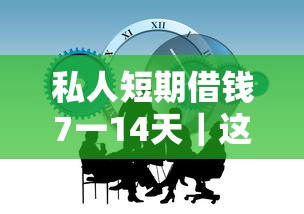 私人短期借钱7一14天｜这些隐藏门道你得先摸清