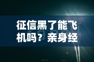 征信黑了能飞机吗？亲身经历告诉你真实情况