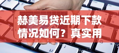 赫美易贷近期下款情况如何？真实用户反馈+最新审核趋势解析