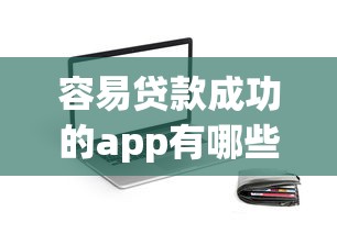 容易贷款成功的app有哪些？实测这5款通过率高、放款快