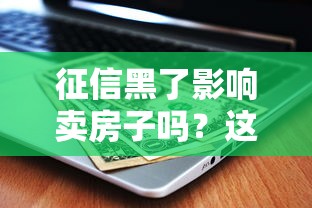 征信黑了影响卖房子吗？这些后果和解决办法你必须知道！
