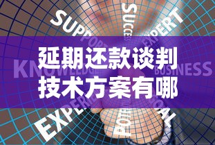 延期还款谈判技术方案有哪些？试试这5个沟通技巧