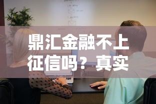 鼎汇金融不上征信吗？真实情况分析+避坑指南
