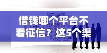 借钱哪个平台不看征信？这5个渠道或许能帮你