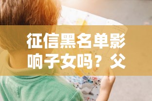 征信黑名单影响子女吗？父母必看的5个隐藏后果