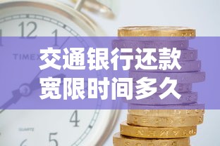 交通银行还款宽限时间多久？逾期补救方法全解析
