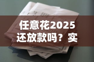 任意花2025还放款吗？实测最新借款流程与替代方案