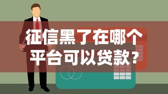 征信黑了在哪个平台可以贷款？试试这些正规渠道