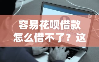 容易花呗借款怎么借不了？这5个原因和解决方法一定要看！