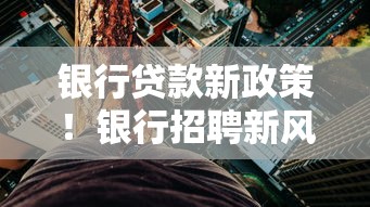 银行贷款新政策！银行招聘新风向透露哪些利率福利？