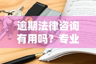 逾期法律咨询有用吗？专业律师的3个救命建议