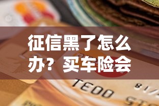 征信黑了怎么办？买车险会受哪些影响