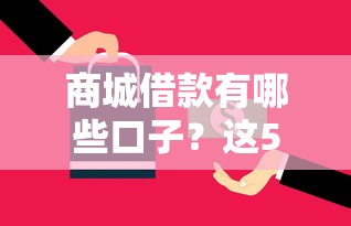商城借款有哪些口子？这5个渠道能解决资金难题