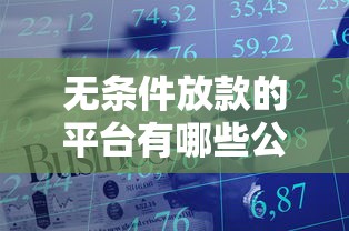 无条件放款的平台有哪些公司？这几家正规渠道值得试试