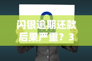闪银逾期还款后果严重？3招教你协商技巧，避免征信黑名单