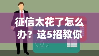 征信太花了怎么办？这5招教你轻松搞定贷款审批