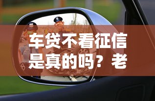 车贷不看征信是真的吗？老司机揭秘5个避坑真相