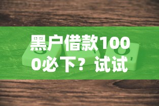 黑户借款1000必下？试试这几个方法，真实分享！