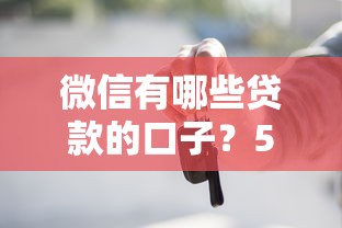 微信有哪些贷款的口子？5个正规渠道实测推荐