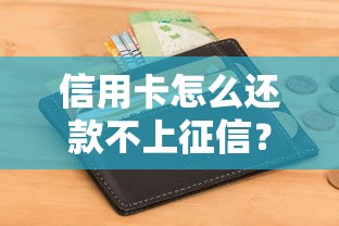 信用卡怎么还款不上征信？手把手教你保护信用记录