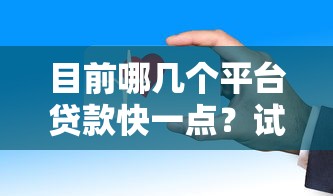 目前哪几个平台贷款快一点？试试这几个放款快到想不到！