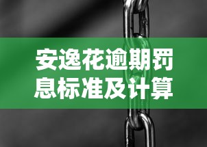 安逸花逾期罚息标准及计算方法是什么？一文讲透违约金细节
