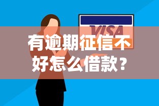 有逾期征信不好怎么借款？这5个方法或许能帮你解决难题