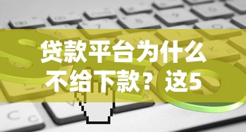 贷款平台为什么不给下款？这5个原因你可能没想到