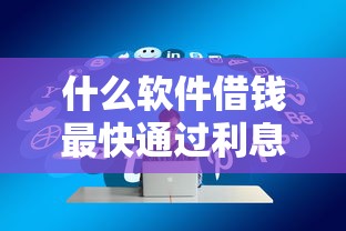 什么软件借钱最快通过利息低？实测5款高通过率低息平台