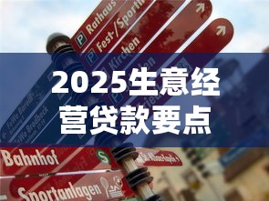 2025生意经营贷款要点须知：中小微企业主必藏的5个申请技巧