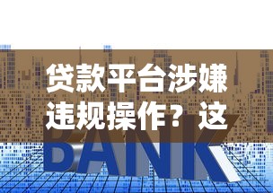 贷款平台涉嫌违规操作？这些套路你可能也遇到过！