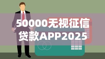 50000无视征信贷款APP2025最新评测：正规平台有哪些？