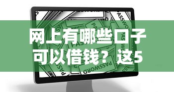 网上有哪些口子可以借钱？这5个正规平台安全下款快