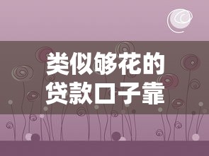 类似够花的贷款口子靠谱吗？实测这几个平台优缺点全解析！