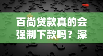 百尚贷款真的会强制下款吗？深度解析背后真相