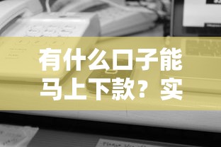 有什么口子能马上下款？实测5个秒到账平台推荐