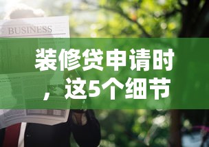 装修贷申请时，这5个细节银行不会主动告诉你！