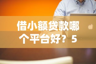 借小额贷款哪个平台好？5个真实测评+避坑指南