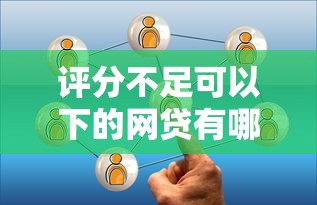 评分不足可以下的网贷有哪些？真实经验分享