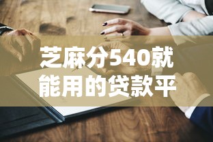 芝麻分540就能用的贷款平台有哪些？实测推荐这几个靠谱口子！