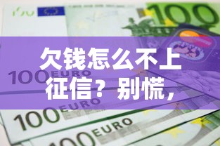 欠钱怎么不上征信？别慌，这几种情况可能躲过记录