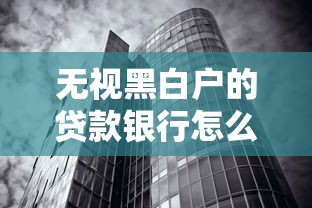 无视黑白户的贷款银行怎么办？3招破解信用难题