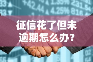 征信花了但未逾期怎么办？5个实用方法助你成功申贷
