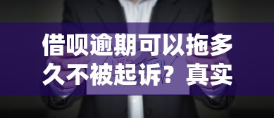 借呗逾期可以拖多久不被起诉？真实情况揭秘，这些细节要注意