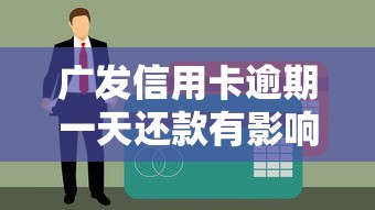 广发信用卡逾期一天还款有影响吗？真实经历告诉你答案
